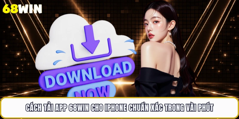 Cách tải app 68WIN cho iPhone chuẩn xác trong vài phút